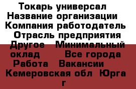 Токарь-универсал › Название организации ­ Компания-работодатель › Отрасль предприятия ­ Другое › Минимальный оклад ­ 1 - Все города Работа » Вакансии   . Кемеровская обл.,Юрга г.